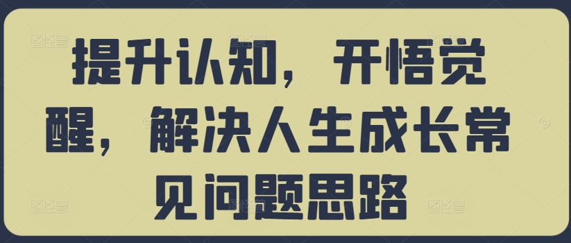 提升认知，开悟觉醒，解决人生成长常见问题思路-511资料网
