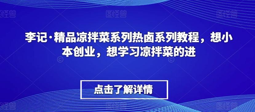 李记·精品凉拌菜系列热卤系列教程，想小本创业，想学习凉拌菜的进-511资料网