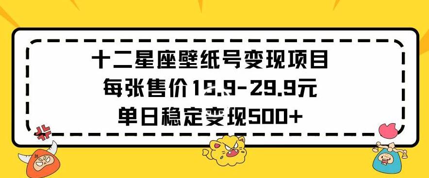 十二星座壁纸号变现项目每张售价19元单日稳定变现500+以上【揭秘】-511资料网