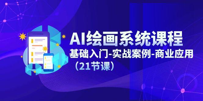 AI绘画系统课程，基础入门-实战案例-商业应用(21节课-511资料网