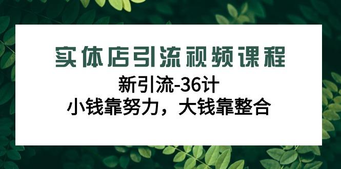 实体店引流视频课程，新引流-36计，小钱靠努力，大钱靠整合(48节课)-511资料网