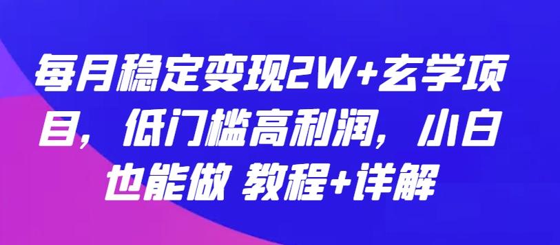 每月稳定变现2W+玄学项目，低门槛高利润，小白也能做 教程+详解【揭秘】-511资料网
