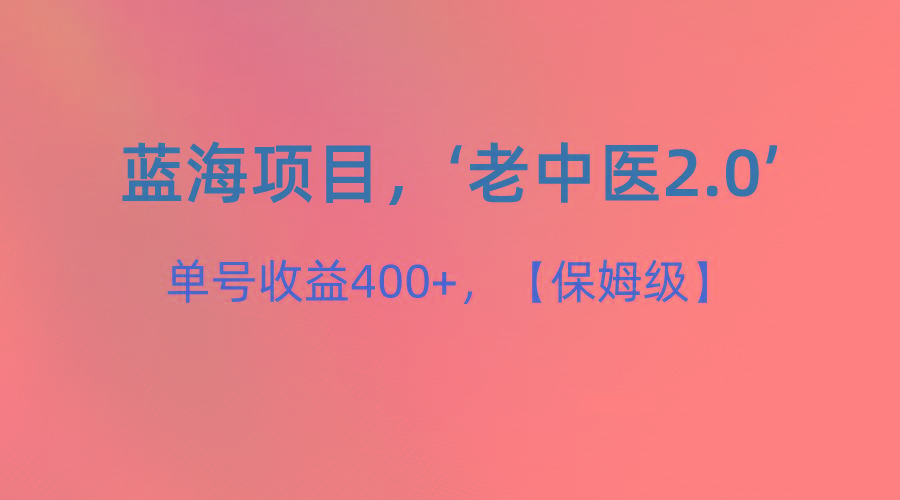 蓝海项目，“小红书老中医2.0”，单号收益400+，保姆级教程-511资料网