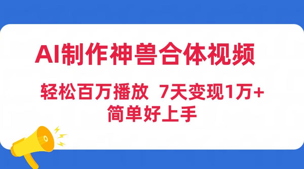 (9600期)AI制作神兽合体视频，轻松百万播放，七天变现1万+简单好上手(工具+素材)-511资料网