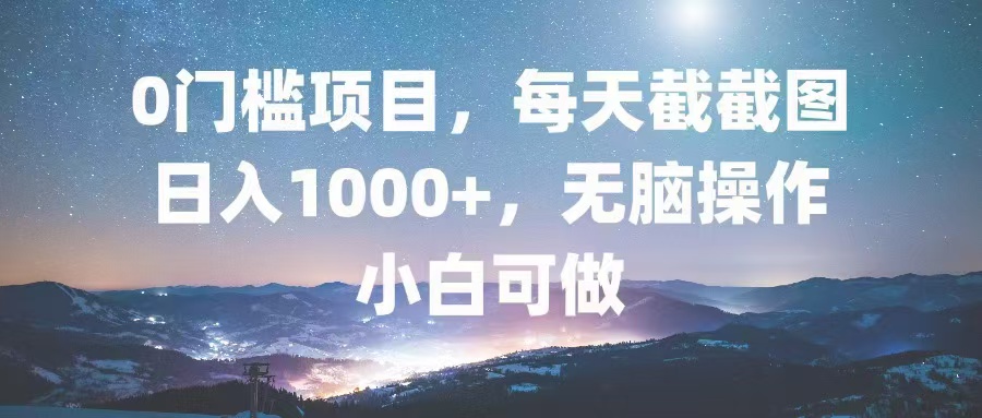 0门槛项目，每天截截图，日入1000+，轻松无脑，小白可做-511资料网