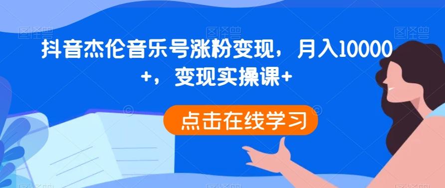 抖音杰伦音乐号涨粉变现，月入10000+，变现实操课+-511资料网