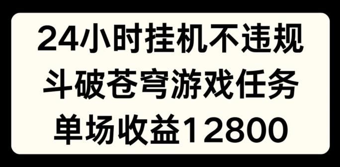 24小时无人挂JI不违规，斗破苍穹游戏任务，单场直播最高收益1280【揭秘】-511资料网