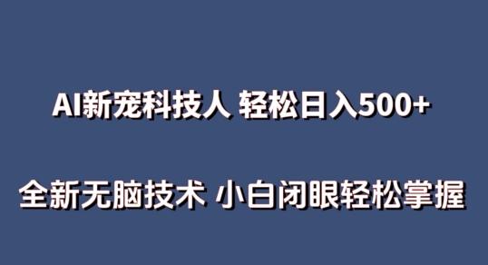 AI科技人 不用真人出镜日入500+ 全新技术 小白轻松掌握【揭秘】-511资料网