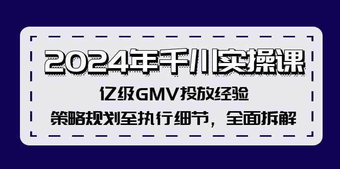 2024年千川实操课，亿级GMV投放经验，策略规划至执行细节，全面拆解-511资料网