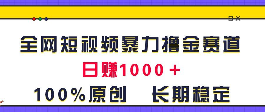 全网短视频暴力撸金赛道，日入1000＋！原创玩法，长期稳定-511资料网