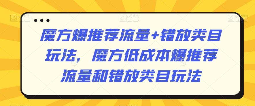 魔方爆推荐流量+错放类目玩法，魔方低成本爆推荐流量和错放类目玩法-511资料网