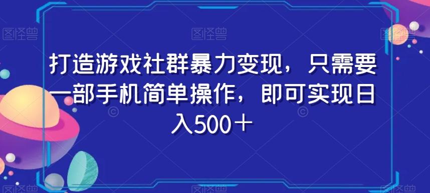 打造游戏社群暴力变现，只需要一部手机简单操作，即可实现日入500＋【揭秘】-511资料网