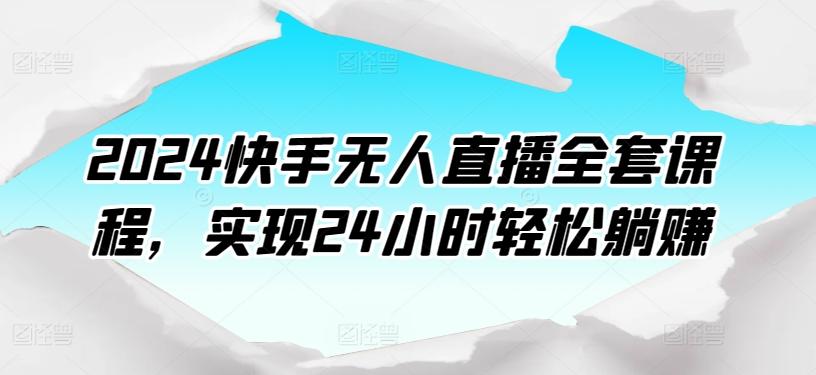 2024快手无人直播全套课程，实现24小时轻松躺赚-511资料网