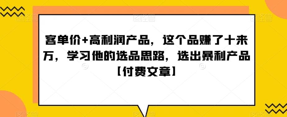 ‮单客‬价+高利润产品，这个品‮了赚‬十来万，‮习学‬他‮选的‬品思路，‮出选‬暴‮产利‬品【付费文章】-511资料网