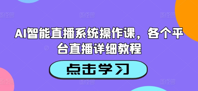 AI智能直播系统操作课，各个平台直播详细教程-511资料网