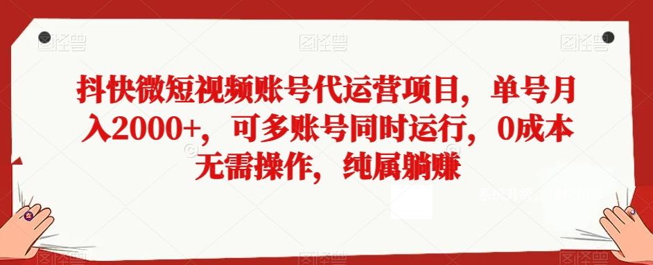 抖快微短视频账号代运营项目，单号月入2000+，可多账号同时运行，0成本无需操作，纯属躺赚【揭秘】-511资料网