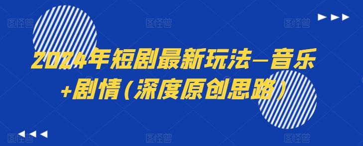 2024年短剧最新玩法—音乐+剧情(深度原创思路)-511资料网