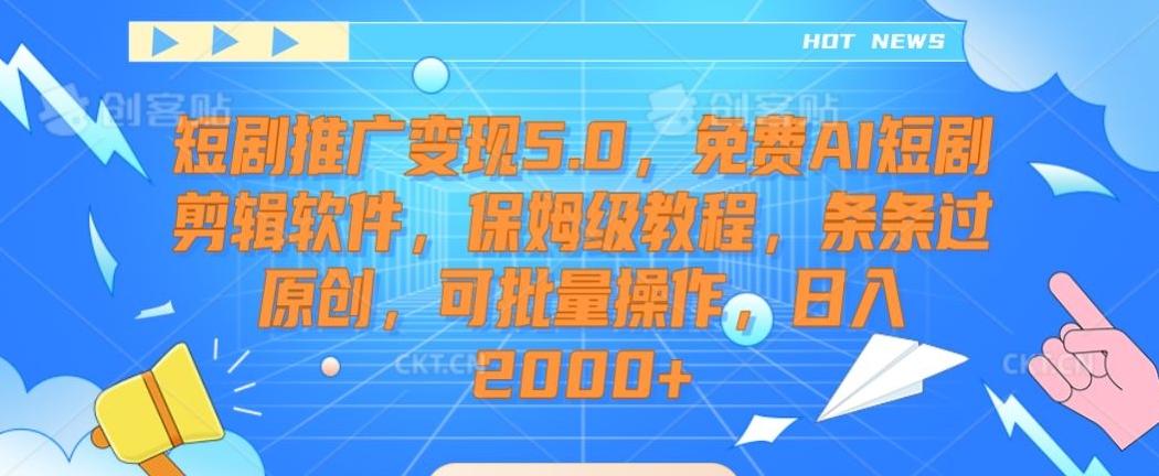 短剧推广变现5.0，免费AI短剧剪辑软件，保姆级教程，条条过原创，可批量操作，日入2000+【揭秘】-511资料网