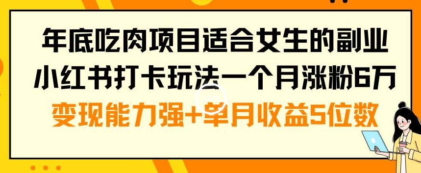 年底吃肉项目适合女生的副业小红书打卡玩法一个月涨粉6万+变现能力强+单月收益5位数【揭秘】-511资料网