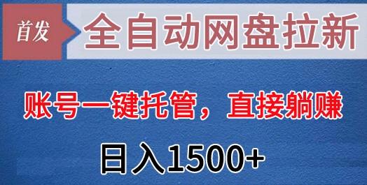 全自动网盘拉新，账号一键托管，直接躺赚，日入1500+(可放大，可团队)-511资料网