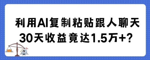 利用AI复制粘贴跟人聊天30天收益竟达1.5万+【揭秘】-511资料网