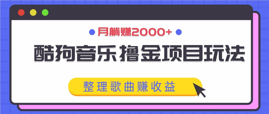 酷狗音乐撸金项目玩法，整理歌曲赚收益，月躺赚2000+-511资料网