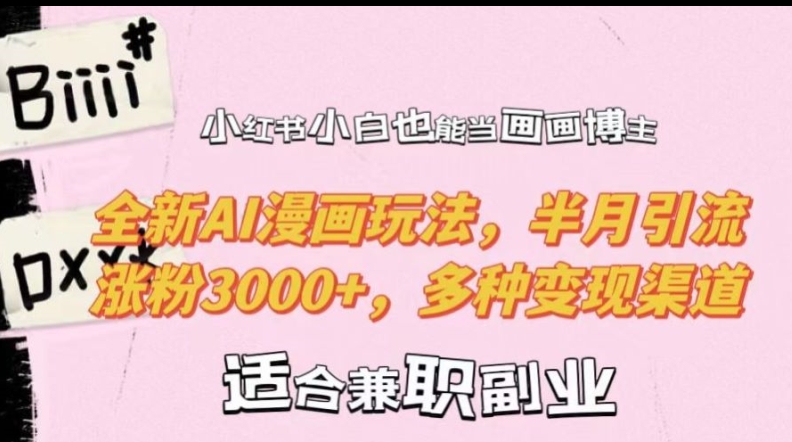 小红书小白也能当画画博主，全新AI漫画玩法，半月引流涨粉3000+，多种变现渠道【揭秘】-511资料网