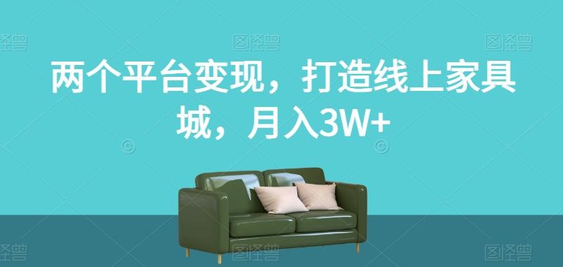 两个平台变现，打造线上家具城，月入3W+【揭秘】-511资料网