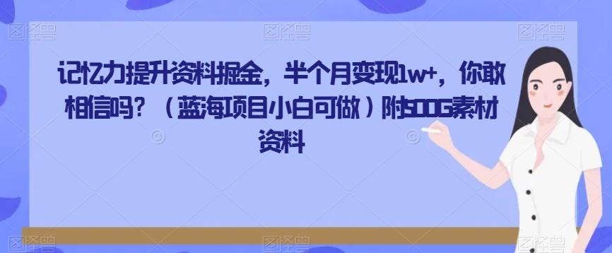 记忆力提升资料掘金，半个月变现1w+，你敢相信吗？（蓝海项目小白可做）附500G素材资料-511资料网