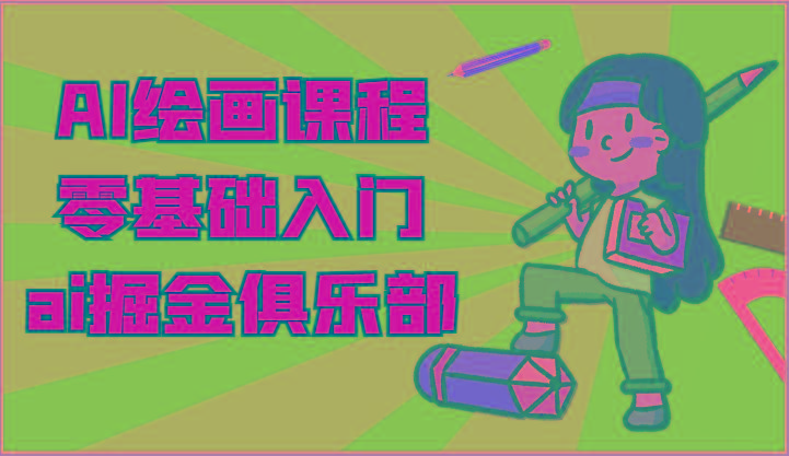 ai掘金系列课程-AI绘画零基础入门，小白也能学会利用AI画图-511资料网