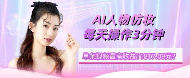 1个学员AI人物仿妆，每天操作3分钟，单条视频最高收益11817.09元？-511资料网