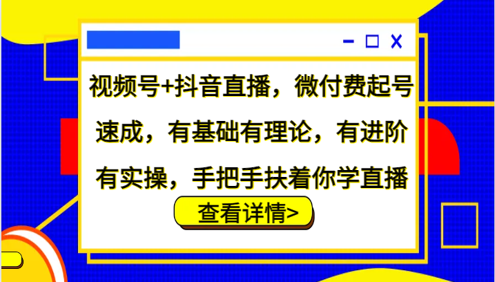视频号+抖音直播,微付费起号速成,有基础有理论,有进阶有实操,手把手扶着你学直播-511资料网