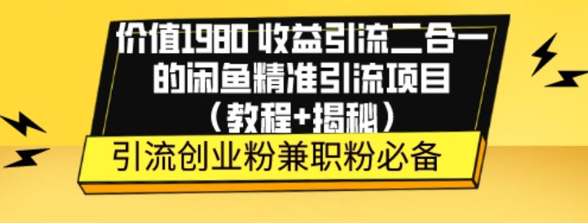 价值1980收益引流二合一的闲鱼精准引流项目（教程+揭秘）-511资料网