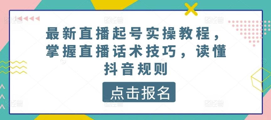 最新直播起号实操教程，掌握直播话术技巧，读懂抖音规则-511资料网