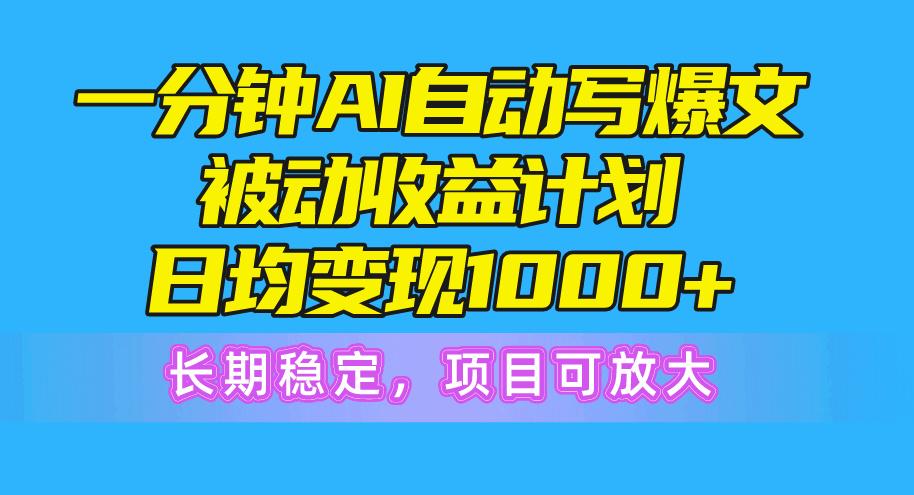 一分钟AI爆文被动收益计划，日均变现1000+，长期稳定，项目可放大-511资料网