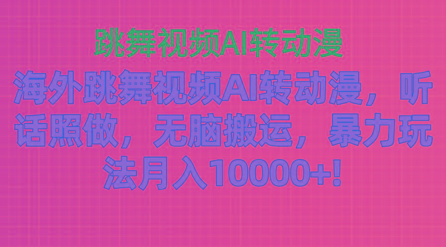 海外跳舞视频AI转动漫，听话照做，无脑搬运，暴力玩法 月入10000+-511资料网
