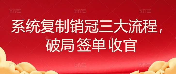 系统复制销冠三大流程，破局 签单 收官-511资料网