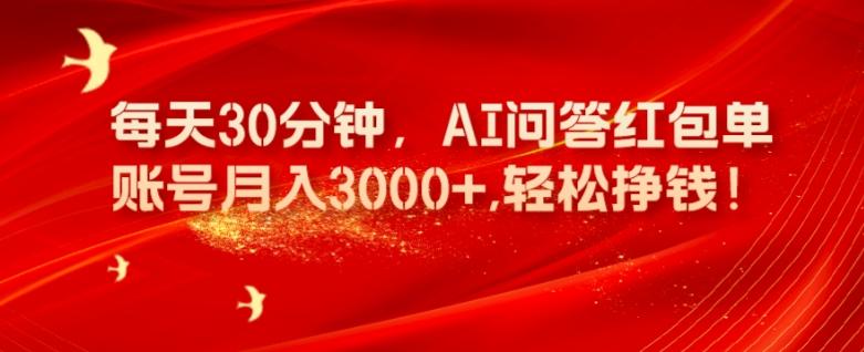 每天30分钟，AI问答红包单账号月入3000+,轻松挣钱！-511资料网