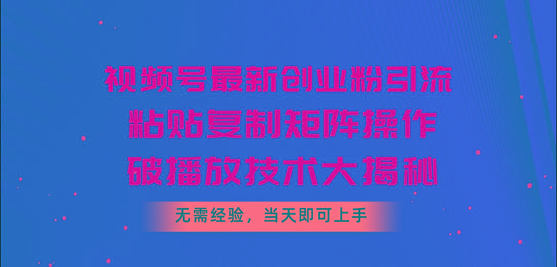 视频号最新创业粉引流，粘贴复制矩阵操作，破播放技术大揭秘，无需经验…-511资料网