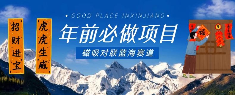 年前必做项目，磁吸对联蓝海赛道，傻瓜式操作复制粘贴纯搬运，一部手机即可完成-511资料网