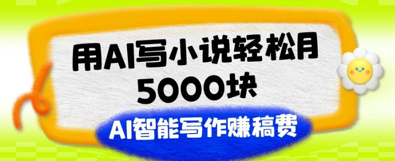 用AI写小说轻松月5000块、AI智能写作赚稿费、【附加一对一指导】-511资料网
