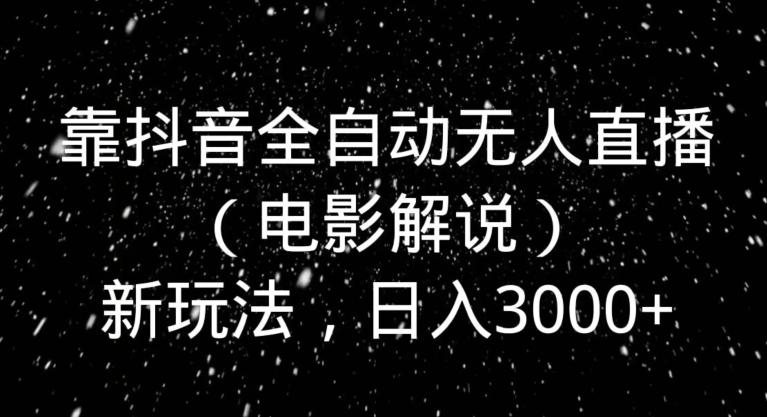 靠抖音全自动无人直播（电影解说）新玩法，日入3000+-511资料网