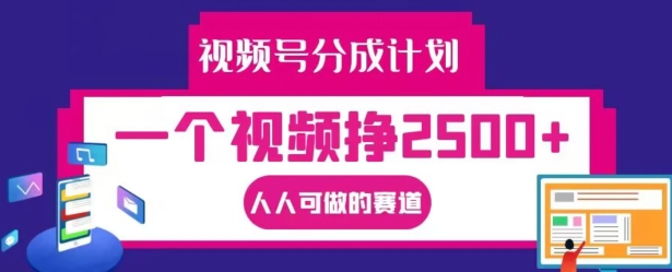视频号分成计划，一个视频挣2500+，人人可做的赛道【揭秘】-511资料网
