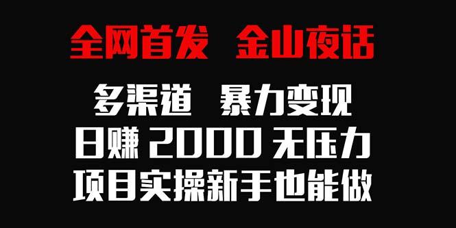 全网首发，金山夜话多渠道暴力变现，日赚2000无压力，项目实操新手也能做-511资料网