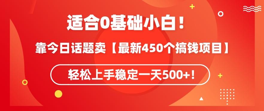 靠今日话题玩法卖【最新450个搞钱玩法合集】，轻松上手稳定一天500+【揭秘】-511资料网