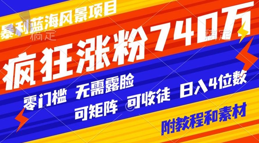 暴利蓝海风景项目疯狂涨粉740w，0门槛，无需露脸，可矩阵，可收徒，日入4位数【附教程和素材】-511资料网