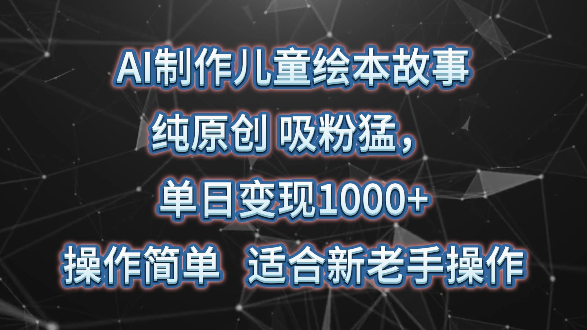 AI制作儿童绘本故事，纯原创，吸粉猛，单日变现1000+，操作简单，适合新老手操作-511资料网