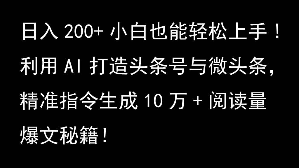 利用AI打造头条号与微头条，精准指令生成10万+阅读量爆文秘籍！日入200+小白也能轻...-511资料网
