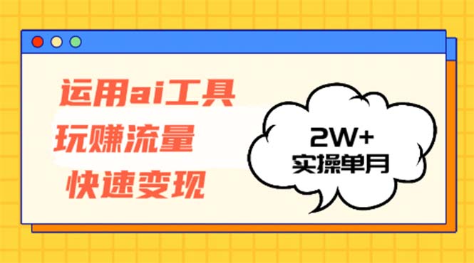 运用AI工具玩赚流量快速变现 实操单月2w+-511资料网