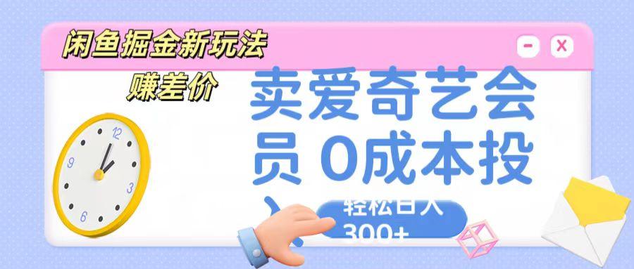 咸鱼掘金新玩法 赚差价 卖爱奇艺会员 0成本投入 轻松日收入300+-511资料网